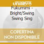 Fukumimi - Bright/Swing Swing Sing cd musicale di Fukumimi