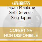 Japan Maritime Self-Defens - Sing Japan cd musicale di Japan Maritime Self