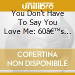 You Don't Have To Say You Love Me: 60â€™s Best Vol. 1 / Various cd