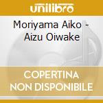 Moriyama Aiko - Aizu Oiwake cd musicale di Moriyama Aiko