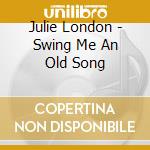 Julie London - Swing Me An Old Song cd musicale di Julie London