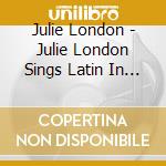 Julie London - Julie London Sings Latin In A Satin Mood cd musicale di Julie London
