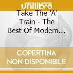 Take The 'A' Train - The Best Of Modern Jazz cd