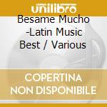 Besame Mucho -Latin Music Best / Various cd