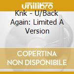 Knk - U/Back Again: Limited A Version cd