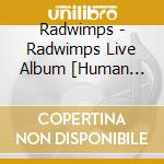Radwimps - Radwimps Live Album [Human Bloom Tour 2017] cd musicale di Radwimps