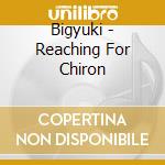 Bigyuki - Reaching For Chiron