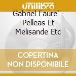 Gabriel Faure' - Pelleas Et Melisande Etc cd