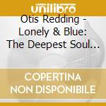 Otis Redding - Lonely & Blue: The Deepest Soul Of Of Otis Redding