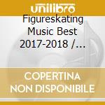 Figureskating Music Best 2017-2018 / Various cd