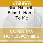 Blue Mitchell - Bring It Home To Me cd musicale di Blue Mitchell