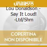 Lou Donaldson - Say It Loud! -Ltd/Shm cd musicale di Lou Donaldson