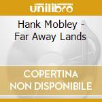 Hank Mobley - Far Away Lands cd musicale di Hank Mobley