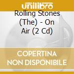 Rolling Stones (The) - On Air (2 Cd) cd musicale di Rolling Stones