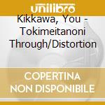 Kikkawa, You - Tokimeitanoni Through/Distortion cd