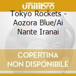Tokyo Rockets - Aozora Blue/Ai Nante Iranai cd
