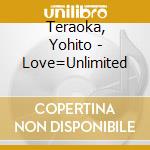 Teraoka, Yohito - Love=Unlimited cd musicale di Teraoka, Yohito