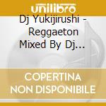 Dj Yukijirushi - Reggaeton Mixed By Dj Yukijirushi cd