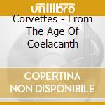Corvettes - From The Age Of Coelacanth cd