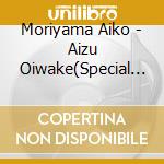 Moriyama Aiko - Aizu Oiwake(Special Package) cd musicale di Moriyama Aiko