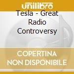 Tesla - Great Radio Controversy cd musicale di Tesla