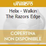 Helix - Walkin The Razors Edge cd musicale di Helix