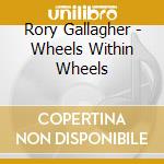 Rory Gallagher - Wheels Within Wheels cd musicale di Rory Gallagher
