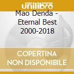 Mao Denda - Eternal Best 2000-2018 cd musicale di Denda Mao