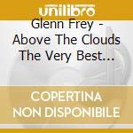 Glenn Frey - Above The Clouds The Very Best Of Glenn Frey cd musicale di Glenn Frey