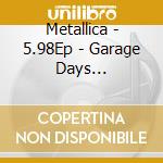 Metallica - 5.98Ep - Garage Days Re-Revisited cd