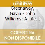 Greenaway, Gavin - John Williams: A Life In Music cd musicale di Greenaway, Gavin