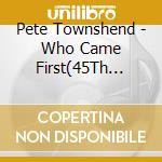 Pete Townshend - Who Came First(45Th Anniversary Expanded Edition) cd musicale di Pete Townshend