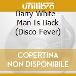 Barry White - Man Is Back (Disco Fever) cd musicale di Barry White