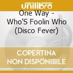 One Way - Who'S Foolin Who (Disco Fever) cd musicale di One Way