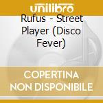 Rufus - Street Player (Disco Fever) cd musicale di Rufus