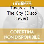 Tavares - In The City (Disco Fever) cd musicale di Tavares