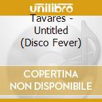 Tavares - Untitled (Disco Fever) cd musicale di Tavares