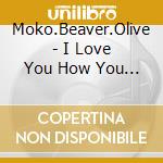 Moko.Beaver.Olive - I Love You How You Love Me cd