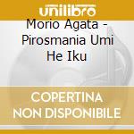 Morio Agata - Pirosmania Umi He Iku cd