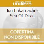 Jun Fukamachi - Sea Of Dirac cd musicale di Jun Fukamachi
