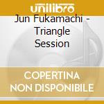 Jun Fukamachi - Triangle Session cd