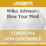 Wilko Johnson - Blow Your Mind cd musicale di Wilko Johnson