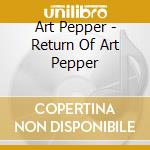 Art Pepper - Return Of Art Pepper cd musicale di Art Pepper