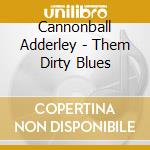Cannonball Adderley - Them Dirty Blues cd musicale di Cannonball Adderley