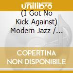 (I Got No Kick Against) Modern Jazz / Various - (I Got No Kick Against) Modern Jazz / Various cd
