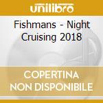 Fishmans - Night Cruising 2018 cd musicale di Fishmans