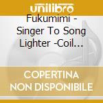 Fukumimi - Singer To Song Lighter -Coil 20Th Anniversary- cd