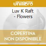 Luv K Raft - Flowers cd musicale di Luv K Raft