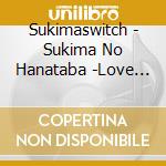 Sukimaswitch - Sukima No Hanataba -Love Song Selection- cd musicale di Sukimaswitch