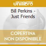Bill Perkins - Just Friends cd musicale di Bill Perkins